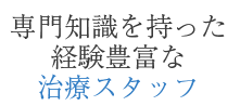 専門知識を持った経験豊富な治療スタッフ